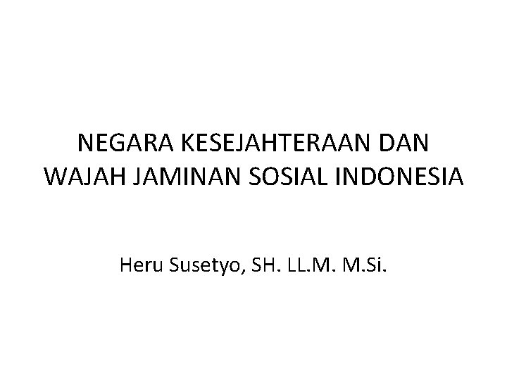 NEGARA KESEJAHTERAAN DAN WAJAH JAMINAN SOSIAL INDONESIA Heru Susetyo, SH. LL. M. M. Si.