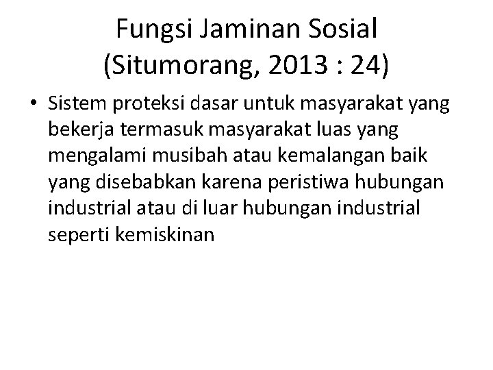 Fungsi Jaminan Sosial (Situmorang, 2013 : 24) • Sistem proteksi dasar untuk masyarakat yang