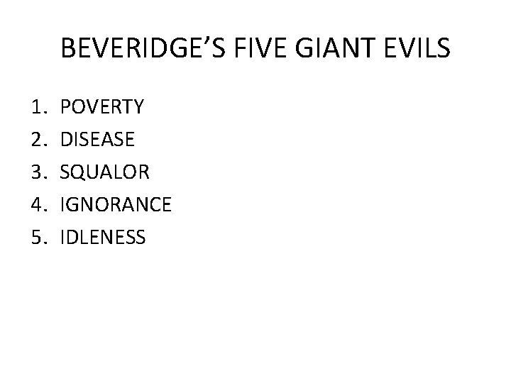 BEVERIDGE’S FIVE GIANT EVILS 1. 2. 3. 4. 5. POVERTY DISEASE SQUALOR IGNORANCE IDLENESS