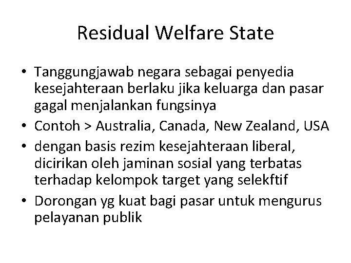 Residual Welfare State • Tanggungjawab negara sebagai penyedia kesejahteraan berlaku jika keluarga dan pasar
