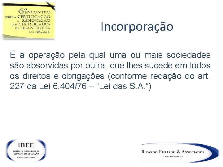 Incorporação É a operação pela qual uma ou mais sociedades são absorvidas por outra,