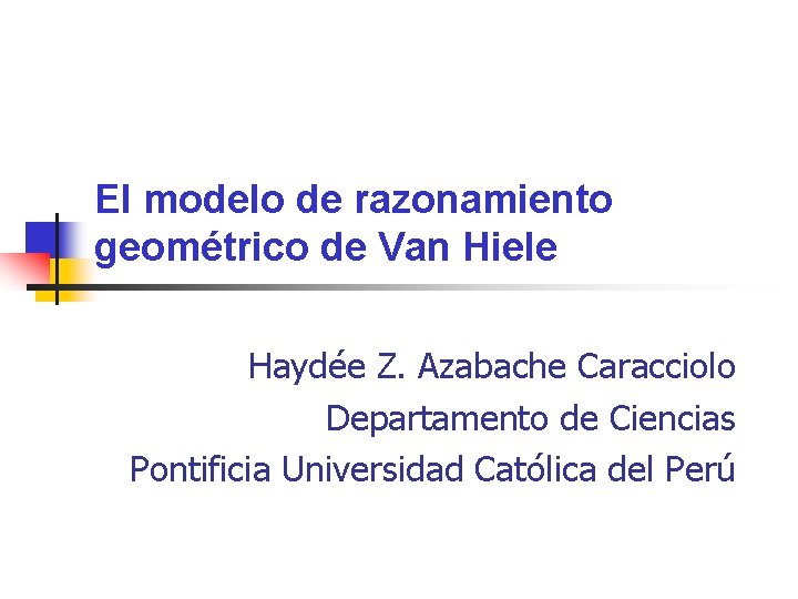 El modelo de razonamiento geométrico de Van Hiele Haydée Z. Azabache Caracciolo Departamento de