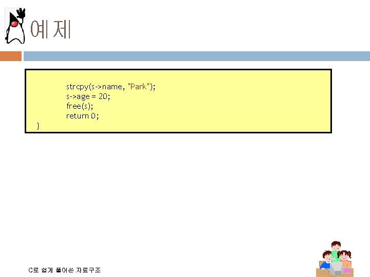 예제 strcpy(s->name, "Park"); s->age = 20; free(s); return 0; } C로 쉽게 풀어쓴 자료구조