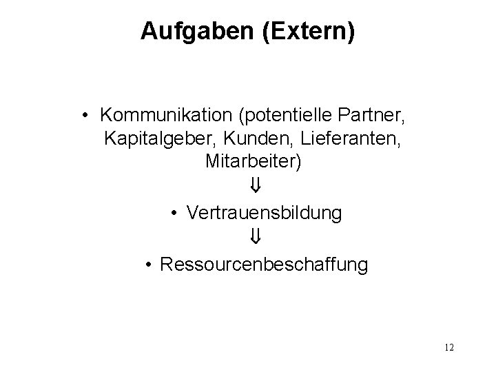 Aufgaben (Extern) • Kommunikation (potentielle Partner, Kapitalgeber, Kunden, Lieferanten, Mitarbeiter) • Vertrauensbildung • Ressourcenbeschaffung