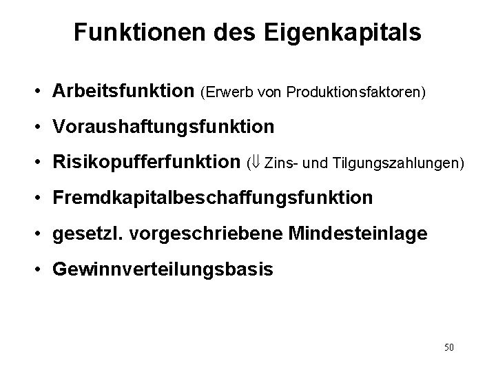 Funktionen des Eigenkapitals • Arbeitsfunktion (Erwerb von Produktionsfaktoren) • Voraushaftungsfunktion • Risikopufferfunktion ( Zins-