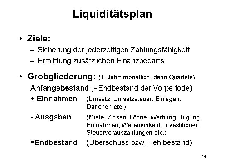 Liquiditätsplan • Ziele: – Sicherung der jederzeitigen Zahlungsfähigkeit – Ermittlung zusätzlichen Finanzbedarfs • Grobgliederung: