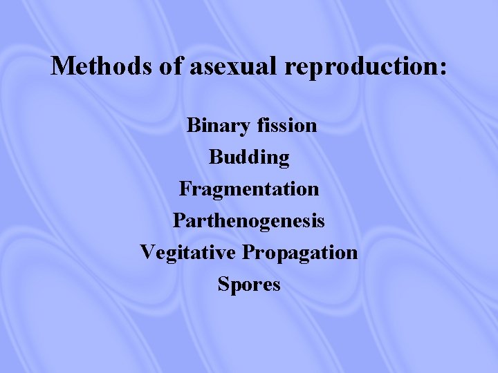 Methods of asexual reproduction: Binary fission Budding Fragmentation Parthenogenesis Vegitative Propagation Spores 