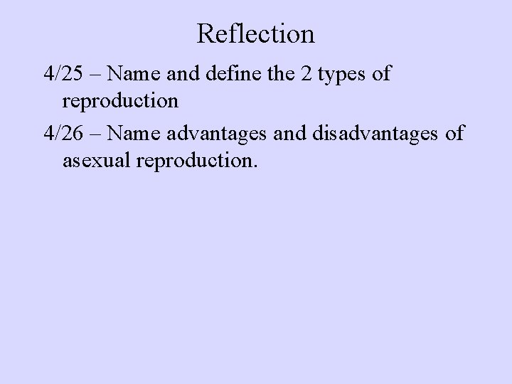 Reflection 4/25 – Name and define the 2 types of reproduction 4/26 – Name