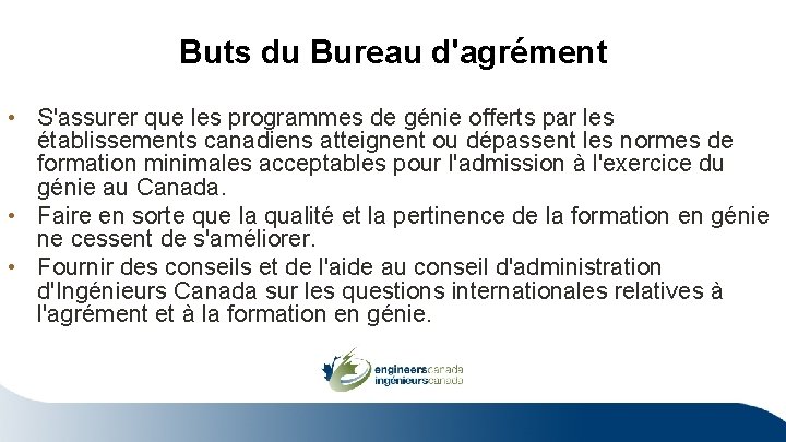 Buts du Bureau d'agrément • S'assurer que les programmes de génie offerts par les