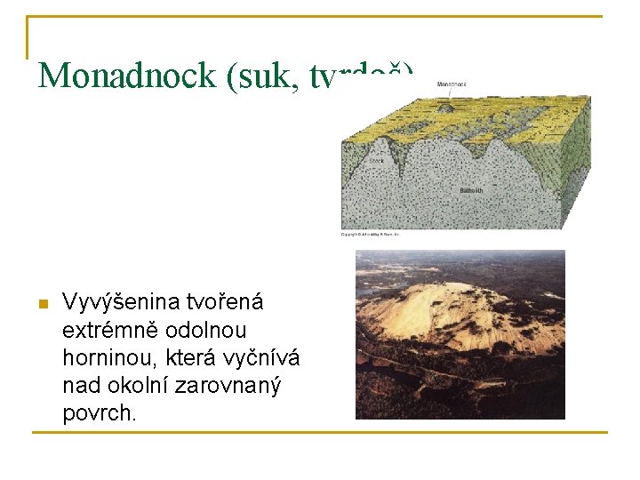 Monadnock (suk, tvrdoš) n Vyvýšenina tvořená extrémně odolnou horninou, která vyčnívá nad okolní zarovnaný