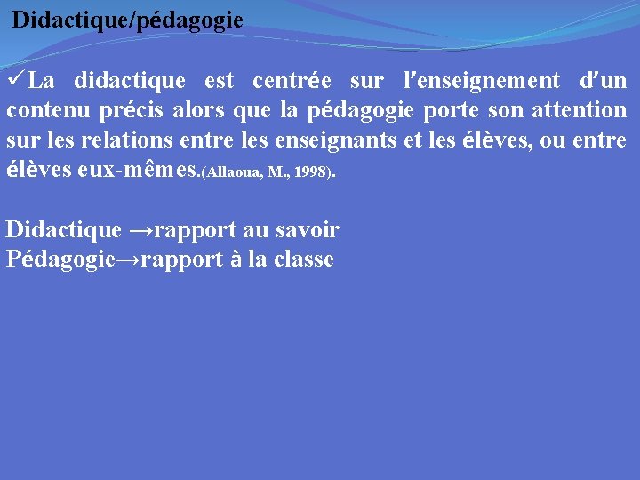  Didactique/pédagogie üLa didactique est centrée sur l’enseignement d’un contenu précis alors que la