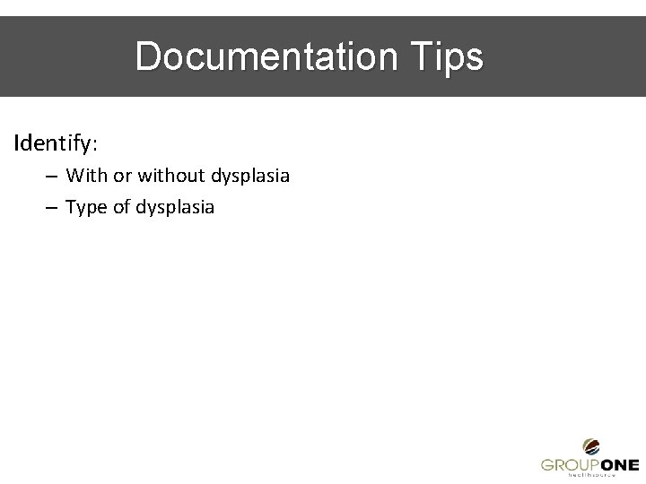 Documentation Tips Identify: – With or without dysplasia – Type of dysplasia 