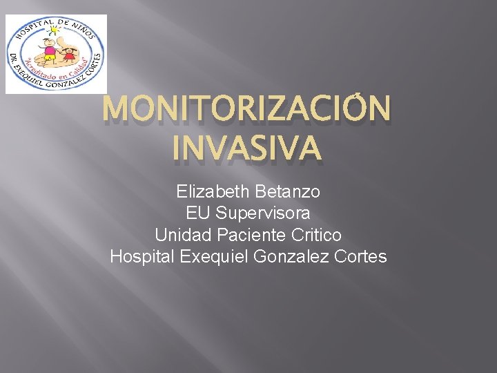MONITORIZACIÓN INVASIVA Elizabeth Betanzo EU Supervisora Unidad Paciente Critico Hospital Exequiel Gonzalez Cortes 