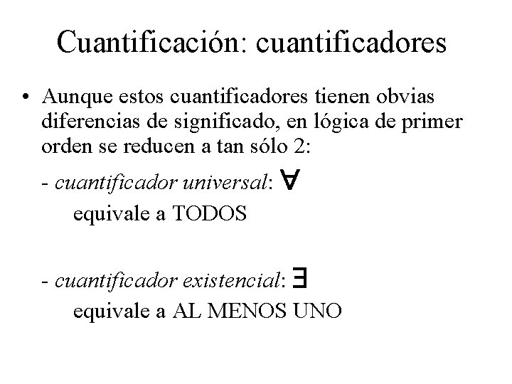 Cuantificación: cuantificadores • Aunque estos cuantificadores tienen obvias diferencias de significado, en lógica de