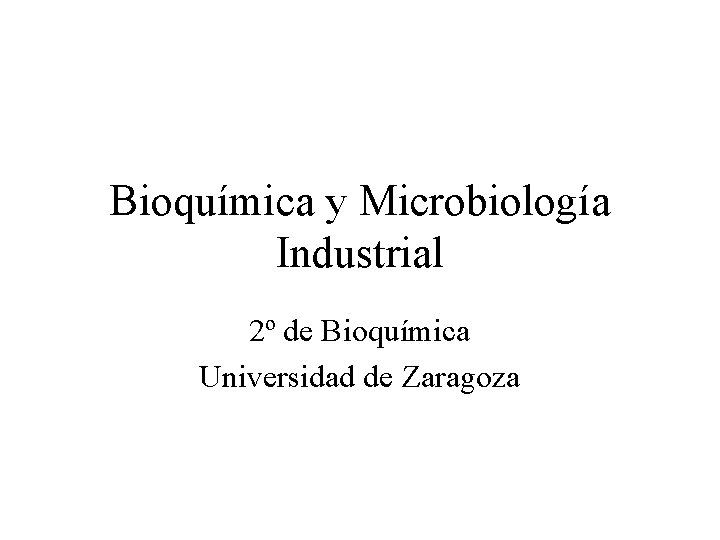 Bioquímica y Microbiología Industrial 2º de Bioquímica Universidad de Zaragoza 