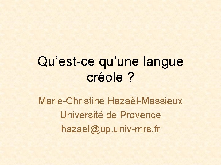 Qu’est-ce qu’une langue créole ? Marie-Christine Hazaël-Massieux Université de Provence hazael@up. univ-mrs. fr 