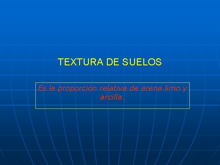 TEXTURA DE SUELOS Es la proporción relativa de arena limo y arcilla. 