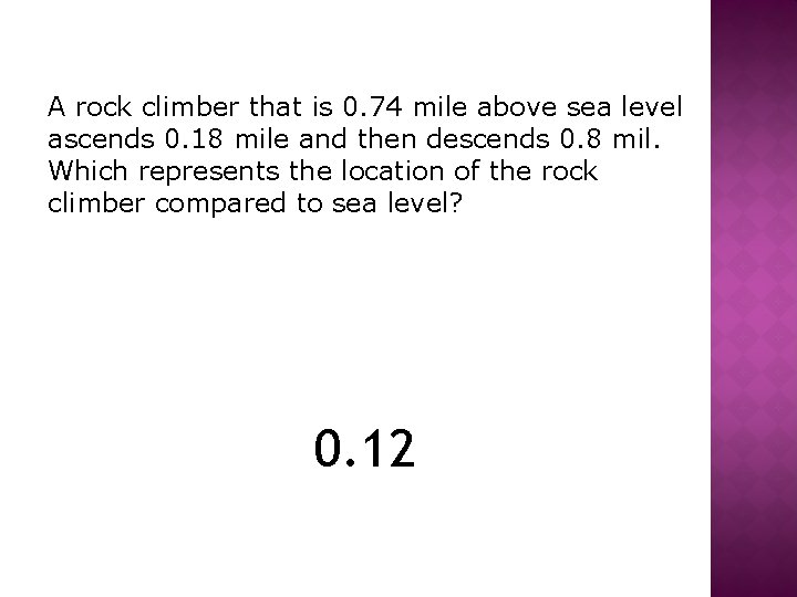 A rock climber that is 0. 74 mile above sea level ascends 0. 18