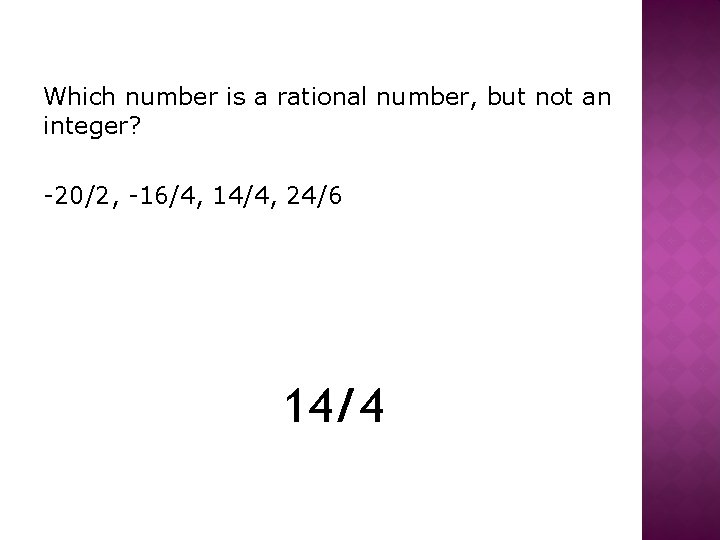 Which number is a rational number, but not an integer? -20/2, -16/4, 14/4, 24/6