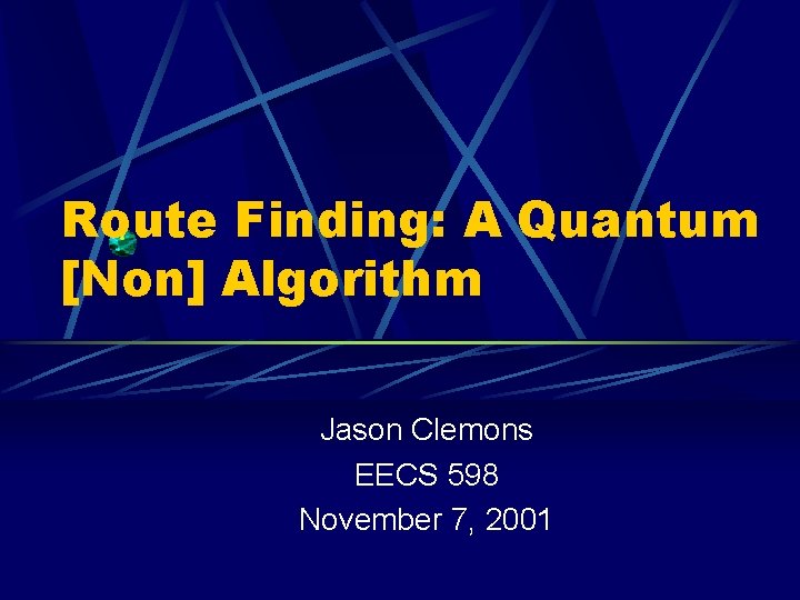 Route Finding: A Quantum [Non] Algorithm Jason Clemons EECS 598 November 7, 2001 