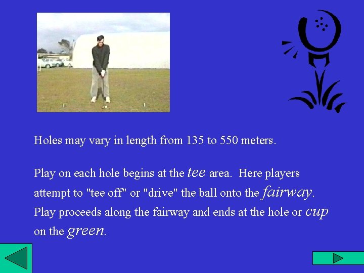 Holes may vary in length from 135 to 550 meters. Play on each hole