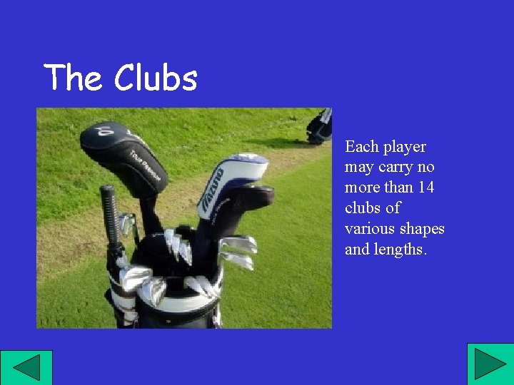 The Clubs Each player may carry no more than 14 clubs of various shapes