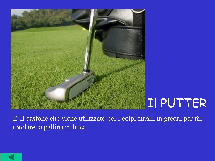 Il PUTTER E' il bastone che viene utilizzato per i colpi finali, in green,