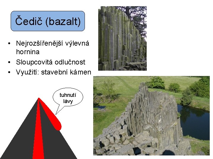Čedič (bazalt) • Nejrozšířenější výlevná hornina • Sloupcovitá odlučnost • Využití: stavební kámen tuhnutí