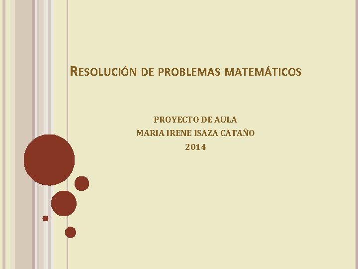 RESOLUCIÓN DE PROBLEMAS MATEMÁTICOS PROYECTO DE AULA MARIA IRENE ISAZA CATAÑO 2014 