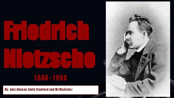 Friedrich Nietzsche 1844 - 1900 By: Amy Ahonen, Emily Crawford and MJ Mc. Alister