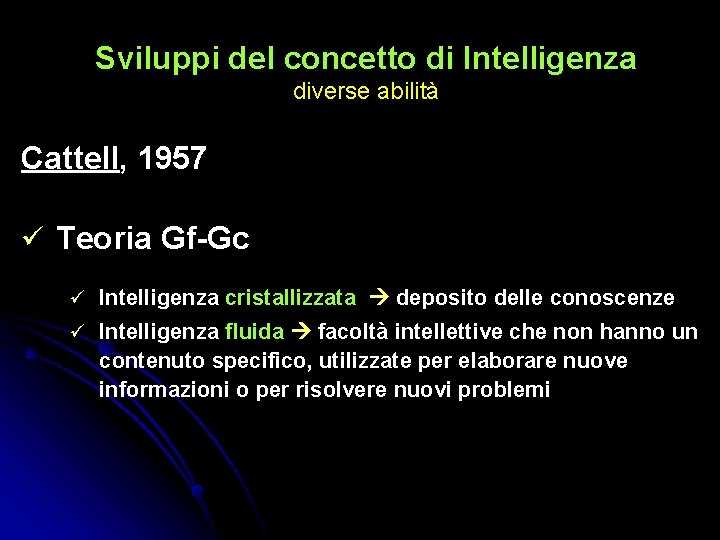 Sviluppi del concetto di Intelligenza diverse abilità Cattell, 1957 Teoria Gf-Gc Intelligenza cristallizzata deposito Sviluppi del concetto di Intelligenza diverse abilità Cattell, 1957 Teoria Gf-Gc Intelligenza cristallizzata deposito