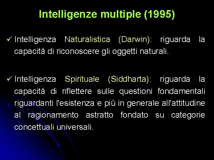 Intelligenze multiple (1995) Intelligenza Naturalistica (Darwin): riguarda la capacità di riconoscere gli oggetti naturali. Intelligenze multiple (1995) Intelligenza Naturalistica (Darwin): riguarda la capacità di riconoscere gli oggetti naturali.