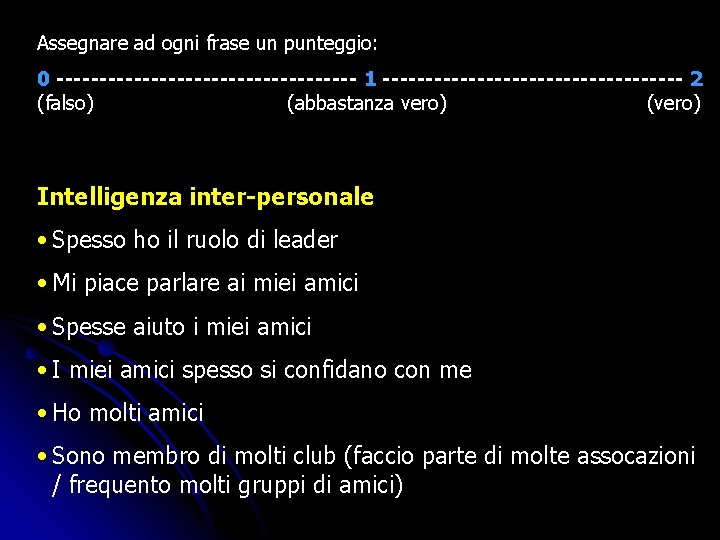 Assegnare ad ogni frase un punteggio: 0 ------------------ 1 ------------------ 2 (falso) (abbastanza vero) Assegnare ad ogni frase un punteggio: 0 ------------------ 1 ------------------ 2 (falso) (abbastanza vero)