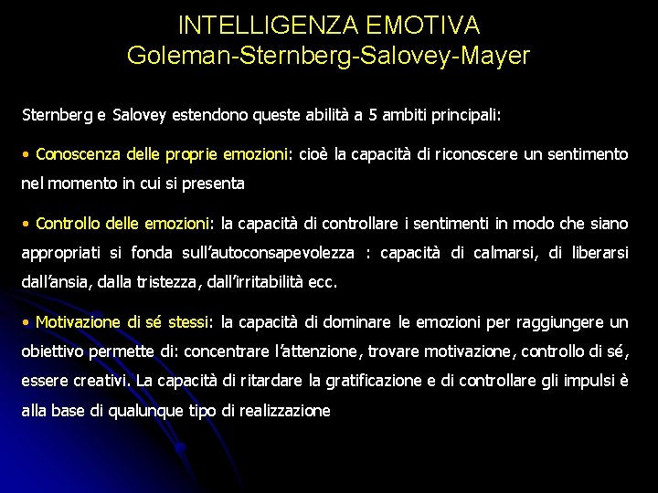 INTELLIGENZA EMOTIVA Goleman-Sternberg-Salovey-Mayer Sternberg e Salovey estendono queste abilità a 5 ambiti principali: • INTELLIGENZA EMOTIVA Goleman-Sternberg-Salovey-Mayer Sternberg e Salovey estendono queste abilità a 5 ambiti principali: •