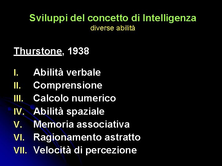 Sviluppi del concetto di Intelligenza diverse abilità Thurstone, 1938 I. III. IV. V. VII. Sviluppi del concetto di Intelligenza diverse abilità Thurstone, 1938 I. III. IV. V. VII.