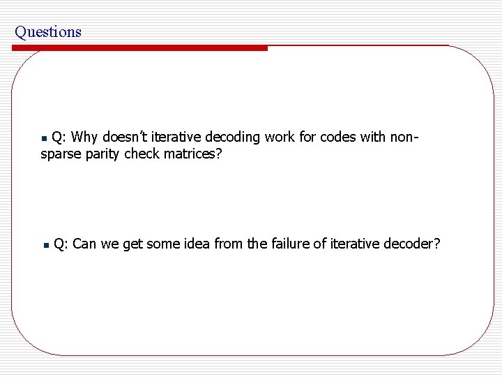 Questions Q: Why doesn’t iterative decoding work for codes with nonsparse parity check matrices?