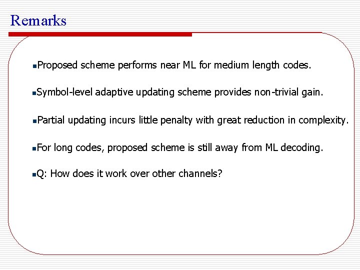 Remarks n n Proposed scheme performs near ML for medium length codes. Symbol-level adaptive