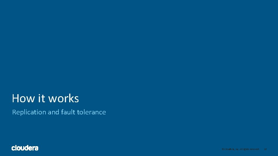 How it works Replication and fault tolerance 16 © Cloudera, Inc. All rights reserved. How it works Replication and fault tolerance 16 © Cloudera, Inc. All rights reserved.