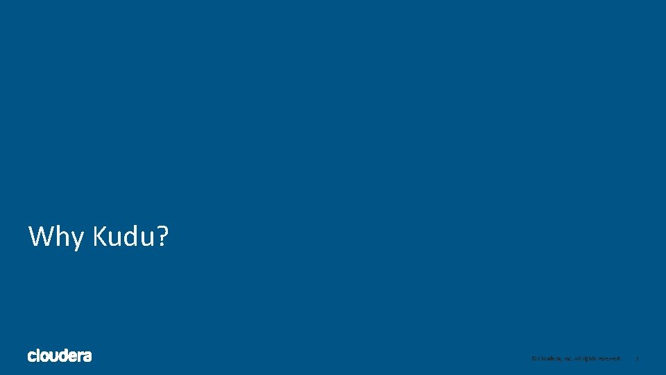 Why Kudu? 2 © Cloudera, Inc. All rights reserved. 2 Why Kudu? 2 © Cloudera, Inc. All rights reserved. 2
