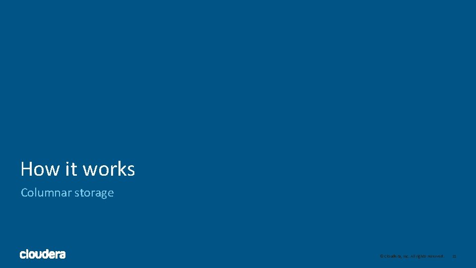 How it works Columnar storage 21 © Cloudera, Inc. All rights reserved. 21 How it works Columnar storage 21 © Cloudera, Inc. All rights reserved. 21