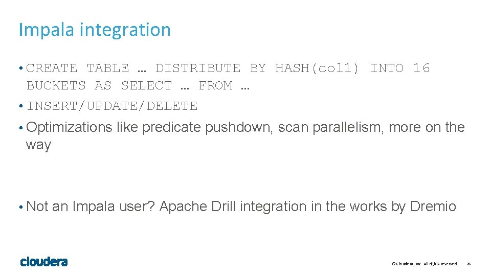 Impala integration • CREATE TABLE … DISTRIBUTE BY HASH(col 1) INTO 16 BUCKETS AS Impala integration • CREATE TABLE … DISTRIBUTE BY HASH(col 1) INTO 16 BUCKETS AS