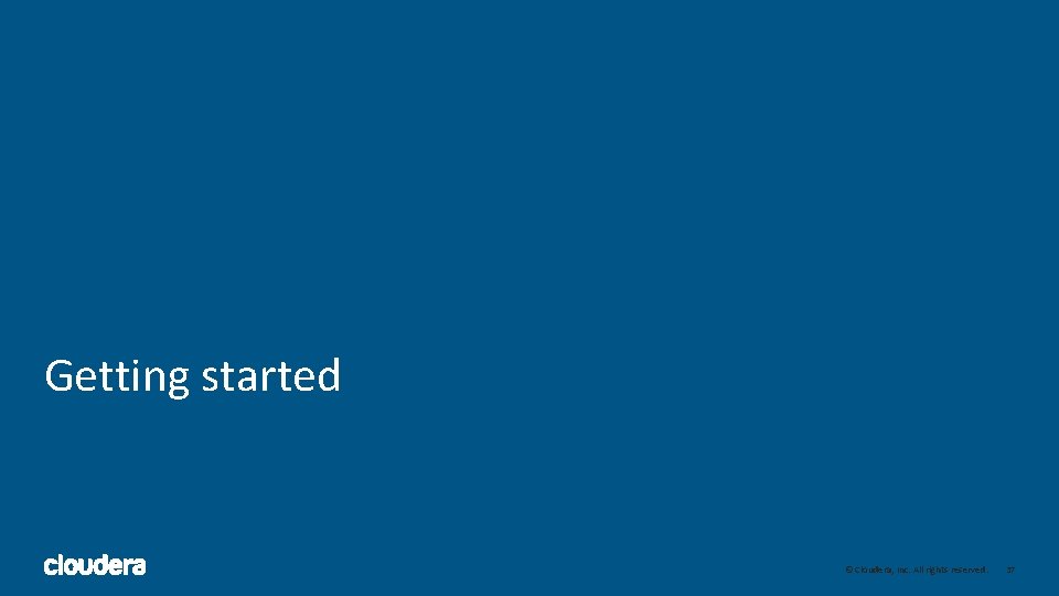 Getting started 37 © Cloudera, Inc. All rights reserved. 37 Getting started 37 © Cloudera, Inc. All rights reserved. 37