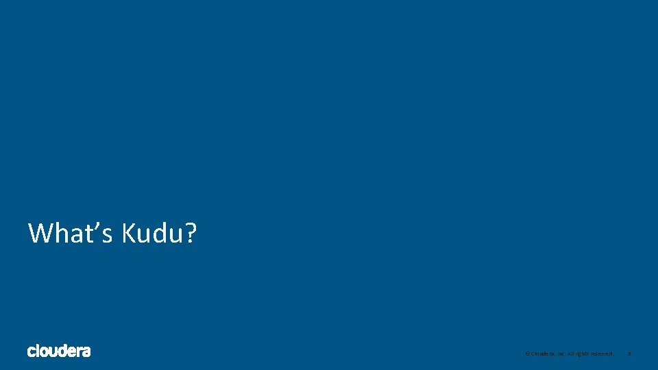 What’s Kudu? 6 © Cloudera, Inc. All rights reserved. 6 What’s Kudu? 6 © Cloudera, Inc. All rights reserved. 6