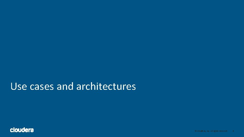 Use cases and architectures © Cloudera, Inc. All rights reserved. 9 Use cases and architectures © Cloudera, Inc. All rights reserved. 9