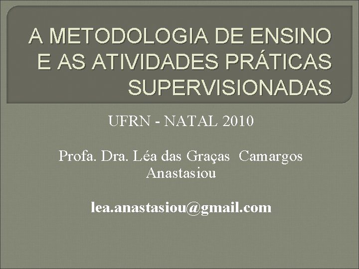 A METODOLOGIA DE ENSINO E AS ATIVIDADES PRÁTICAS SUPERVISIONADAS UFRN - NATAL 2010 Profa.