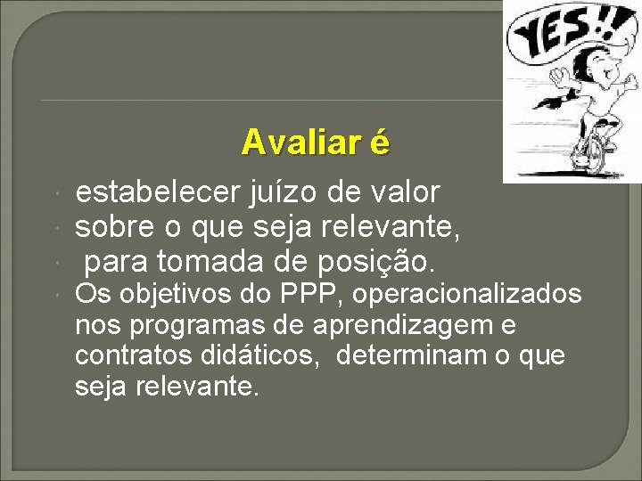 Avaliar é estabelecer juízo de valor sobre o que seja relevante, para tomada de