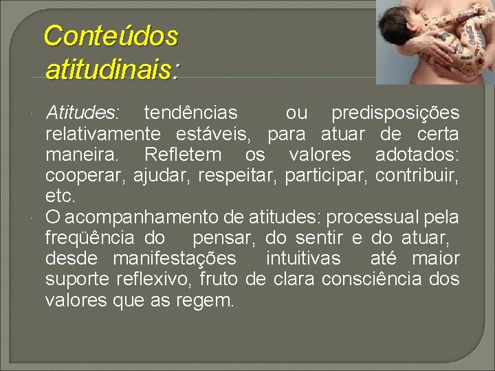 Conteúdos atitudinais: Atitudes: tendências ou predisposições relativamente estáveis, para atuar de certa maneira. Refletem