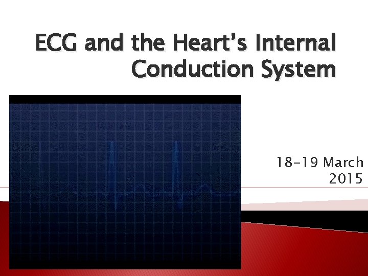 ECG and the Heart’s Internal Conduction System 18 -19 March 2015 