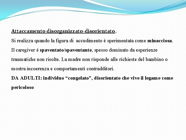 Attaccamento disorganizzato-disorientato. Si realizza quando la figura di accudimento è sperimentata come minacciosa. Il