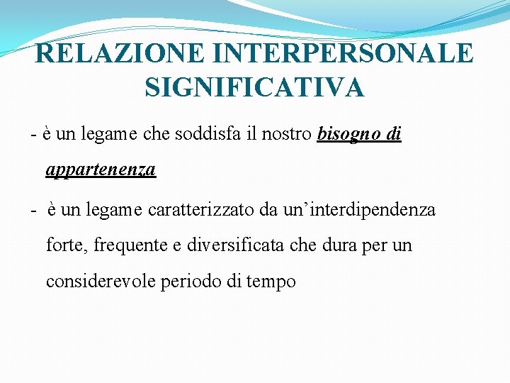 RELAZIONE INTERPERSONALE SIGNIFICATIVA - è un legame che soddisfa il nostro bisogno di appartenenza